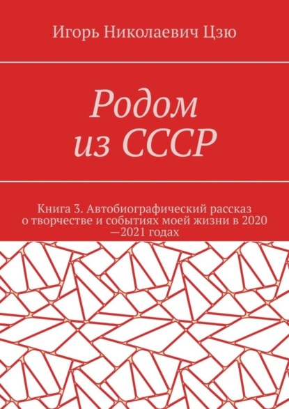 Родом из СССР. Книга 3. Автобиографический рассказ о творчестве и событиях моей жизни в 2020—2021 годах