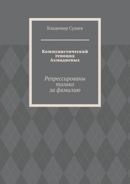 Коммунистический геноцид Ахмадиевых. Репрессированы только за фамилию