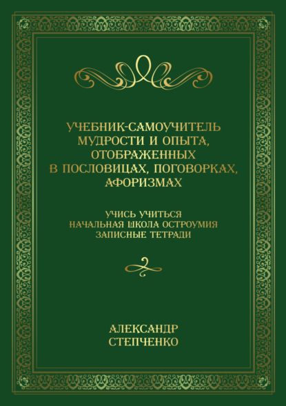 Учебник-самоучитель мудрости и опыта, отображенных в пословицах, поговорках, афоризмах. Учись учиться. Начальная школа остроумия. Записные тетради.