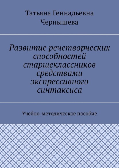 Развитие речетворческих способностей старшеклассников средствами экспрессивного синтаксиса. Учебно-методическое пособие