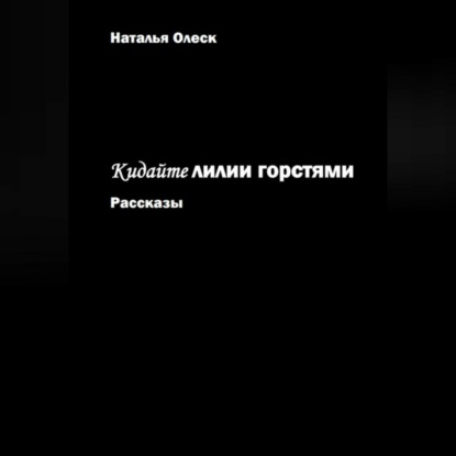 Кидайте лилии горстями. Рассказы