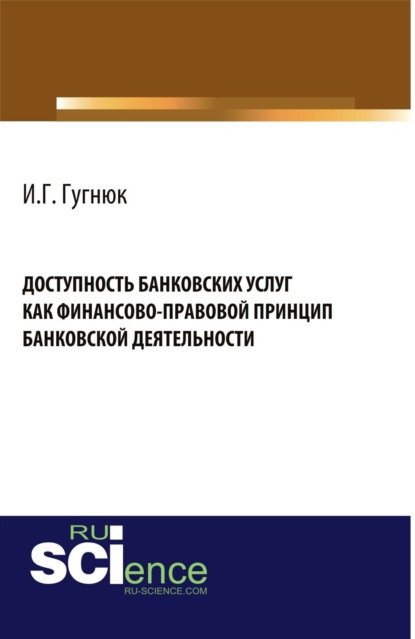 Доступность банковских услуг как финансово-правовой принцип банковской деятельности. (Аспирантура, Бакалавриат, Магистратура). Монография.