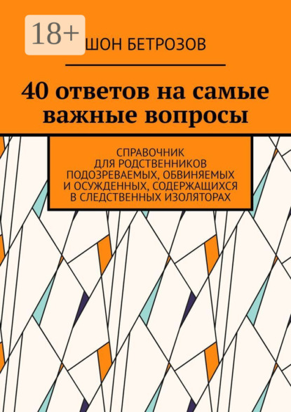 40 ответов на самые важные вопросы. Справочник для родственников подозреваемых, обвиняемых и осужденных, содержащихся в следственных изоляторах