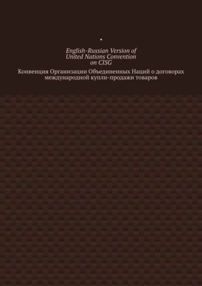 English-Russian Version of United Nations Convention on CISG. Конвенция Организации Объединенных Наций о договорах международной купли-продажи товаров