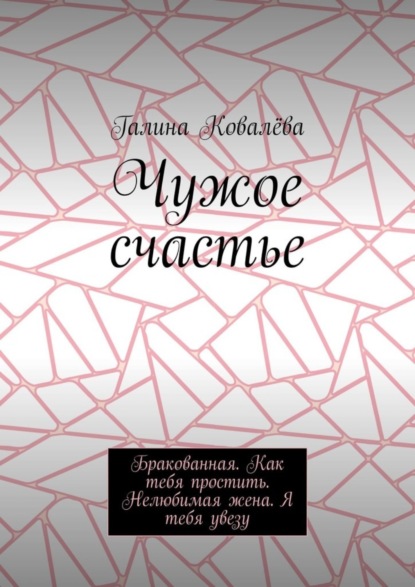 Чужое счастье. Бракованная. Как тебя простить. Нелюбимая жена. Я тебя увезу