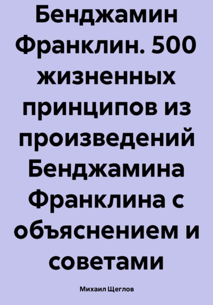 Бенджамин Франклин. 500 жизненных принципов