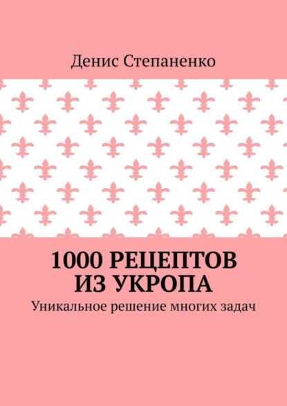 1000 рецептов из укропа. Уникальное решение многих задач