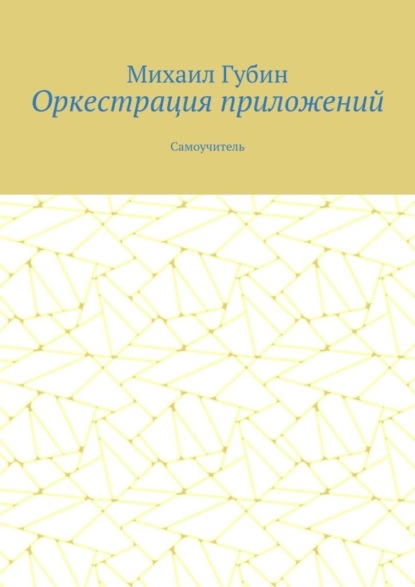 Оркестрация приложений. Самоучитель