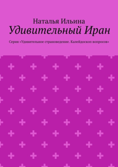 Удивительный Иран. Серия «Удивительное страноведение. Калейдоскоп вопросов»