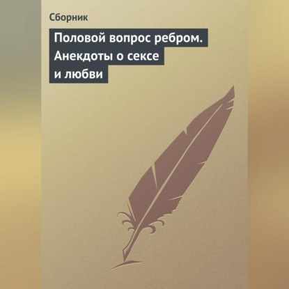 Половой вопрос ребром. Анекдоты о сексе и любви