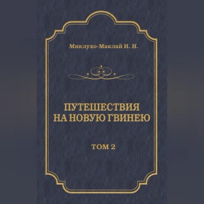 Путешествия на Новую Гвинею (Дневники путешествий 1874—1887). Том 2