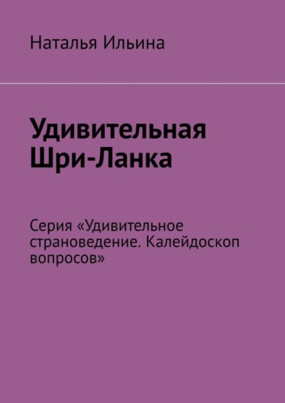 Удивительная Шри-Ланка. Серия «Удивительное страноведение. Калейдоскоп вопросов»