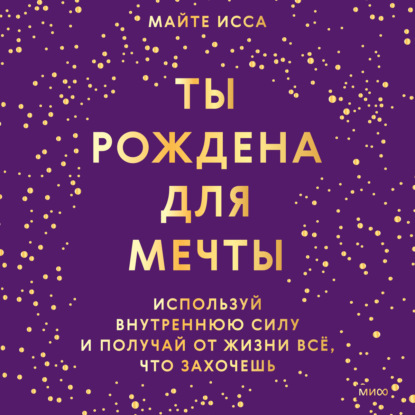 Ты рождена для мечты. Используй внутреннюю силу и получай от жизни всё, что захочешь