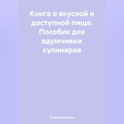 Книга о вкусной и доступной пище. Пособие для вдумчивых кулинаров
