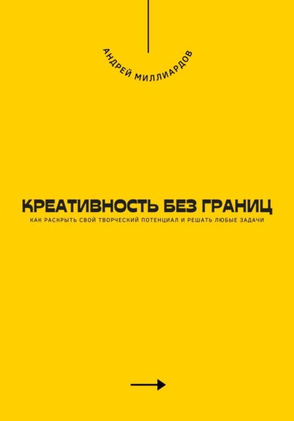 Креативность без границ. Как раскрыть свой творческий потенциал и решать любые задачи