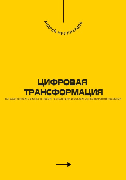 Цифровая трансформация. Как адаптировать бизнес к новым технологиям и оставаться конкурентоспособным
