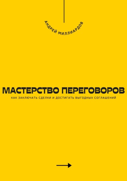 Мастерство переговоров. Как заключать сделки и достигать выгодных соглашений
