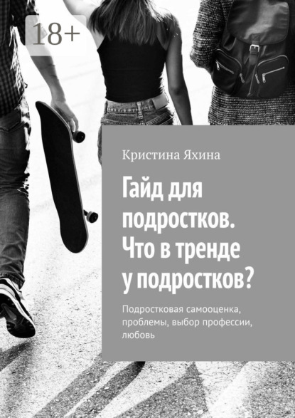 Гайд для подростков. Что в тренде у подростков? Подростковая самооценка, проблемы, выбор профессии, любовь