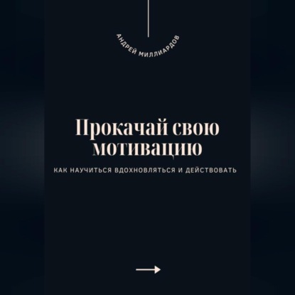 Прокачай свою мотивацию. Как научиться вдохновляться и действовать