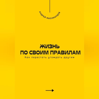 Жизнь по своим правилам. Как перестать угождать другим