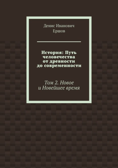 История: Путь человечества от древности до современности. Том 2. Новое и Новейшее время
