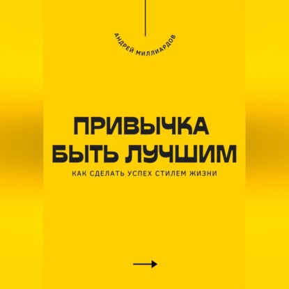 Привычка быть лучшим. Как сделать успех стилем жизни
