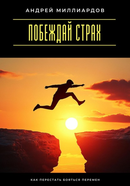 Побеждай страх. Как перестать бояться перемен