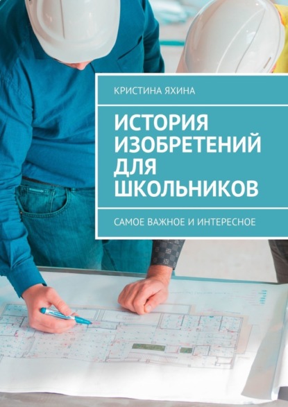 История изобретений для школьников. Самое важное и интересное