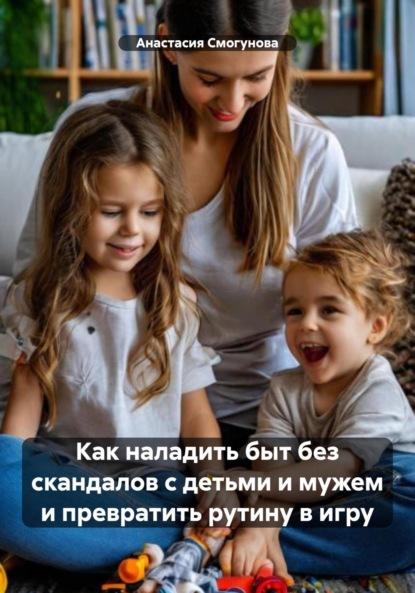 Как наладить быт без скандалов с детьми и мужем и превратить рутину в игру