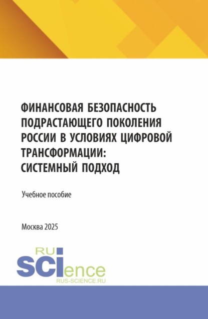 Финансовая безопасность подрастающего поколения России в условиях цифровой трансформации: системный подход. (Аспирантура, Магистратура). Учебное пособие.