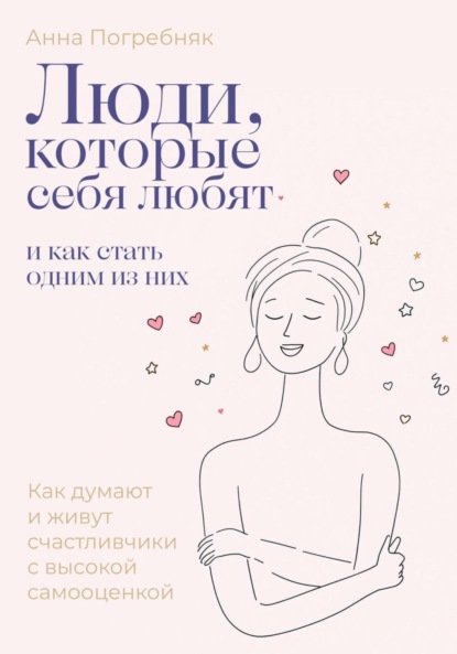 Люди, которые себя любят. Как думают и живут счастливчики с высокой самооценкой. И как стать одним из них