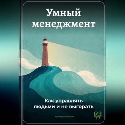 Умный менеджмент: Как управлять людьми и не выгорать
