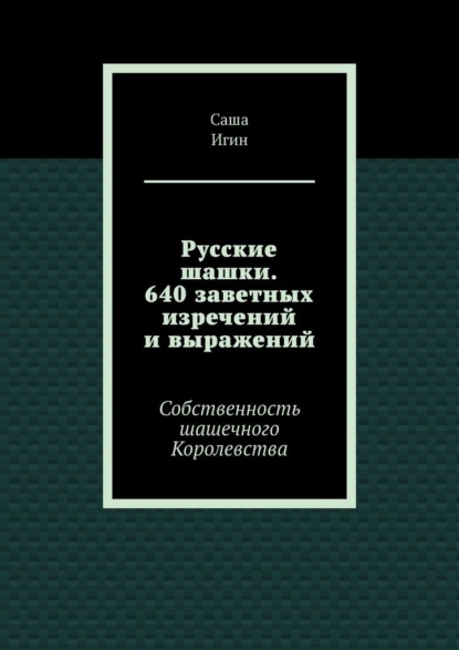 Русские шашки. 640 заветных изречений и выражений. Собственность шашечного Королевства