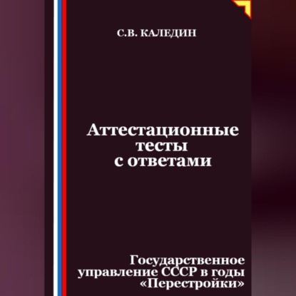 Аттестационные тесты с ответами. Государственное управление СССР в годы «Перестройки»