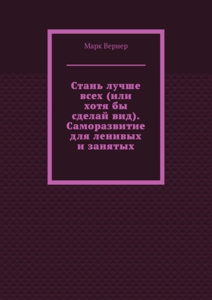 Стань лучше всех (или хотя бы сделай вид). Саморазвитие для ленивых и занятых