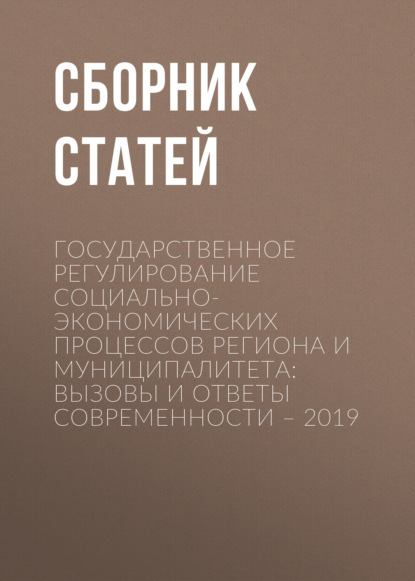 Государственное регулирование социально-экономических процессов региона и муниципалитета: вызовы и ответы современности – 2019