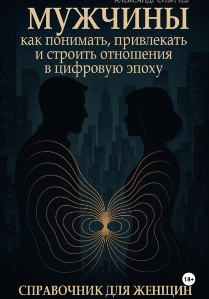 Мужчины: как понимать, привлекать и строить отношения в цифровую эпоху. Справочник для женщин