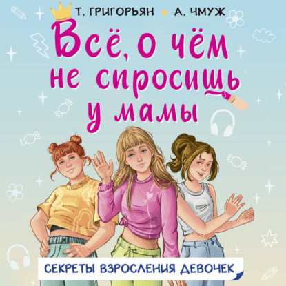Всё, о чём не спросишь у мамы. Секреты взросления девочек