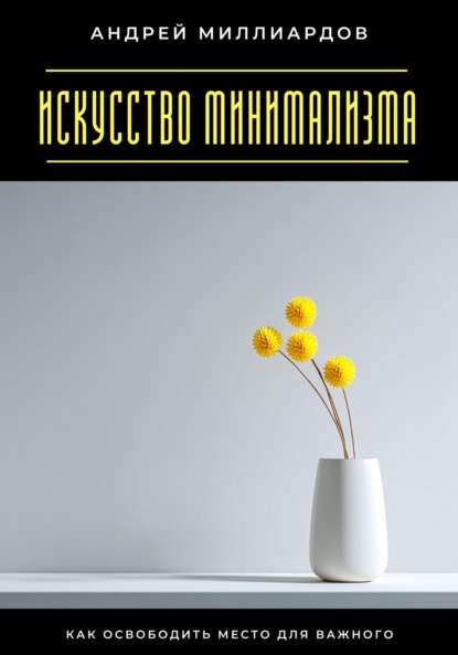 Искусство минимализма. Как освободить место для важного