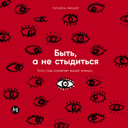 Быть, а не стыдиться: Если стыд управляет вашей жизнью…