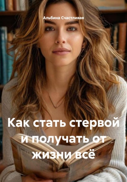 Как стать стервой и получать от жизни всё