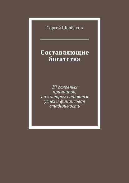 Составляющие богатства. 39 основных принципов, на которых строятся успех и финансовая стабильность